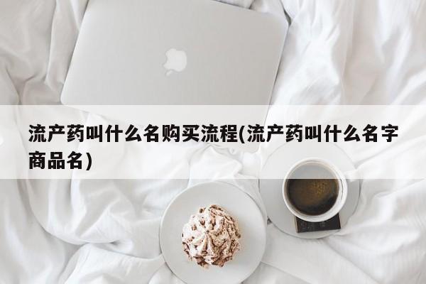 米非米索使用流产药叫什么名购买流程(流产药叫什么名字商品名)