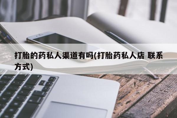 米非米索使用打胎的药私人渠道有吗(打胎药私人店 联系方式)