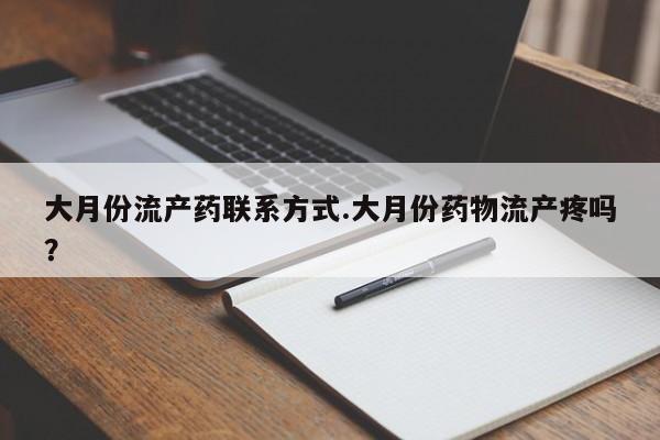 米非米索使用大月份流产药联系方式.大月份药物流产疼吗？