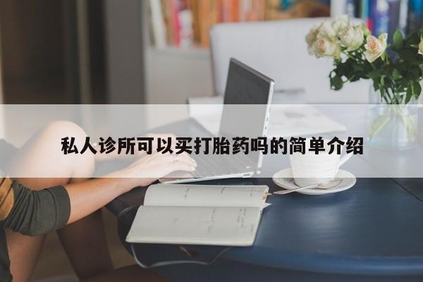 米非米索使用私人诊所可以买打胎药吗的简单介绍