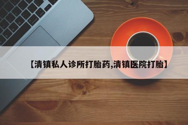 米非米索使用【清镇私人诊所打胎药,清镇医院打胎】