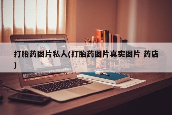 米非米索使用打胎药图片私人(打胎药图片真实图片 药店)
