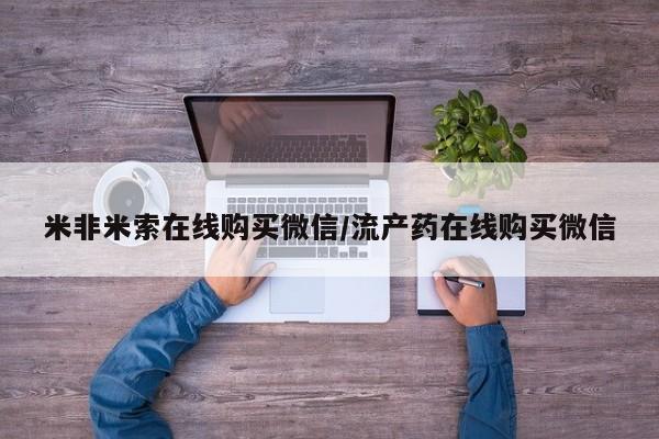 米非米索使用米非米索在线购买微信/流产药在线购买微信