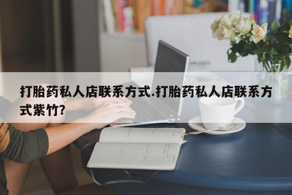 米非米索使用打胎药私人店联系方式.打胎药私人店联系方式紫竹？