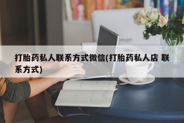米非米索使用打胎药私人联系方式微信(打胎药私人店 联系方式)