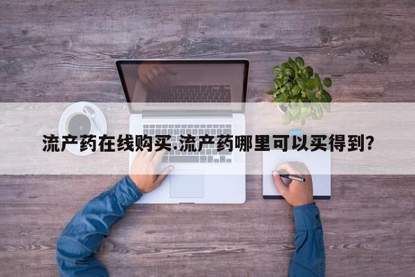 米非米索使用流产药在线购买.流产药哪里可以买得到？