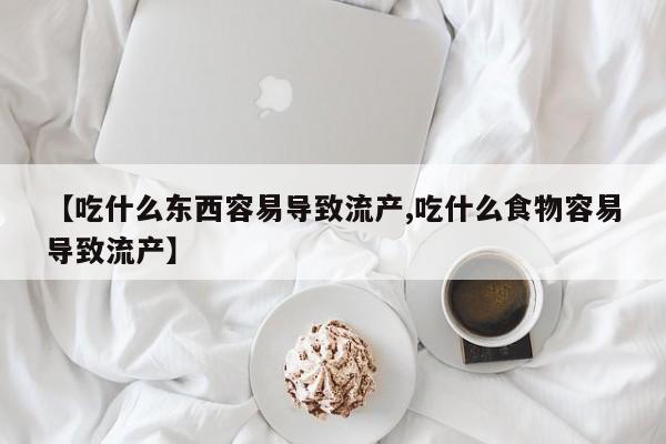 米非米索使用【吃什么东西容易导致流产,吃什么食物容易导致流产】