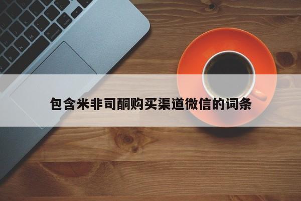 米非米索使用包含米非司酮购买渠道微信的词条