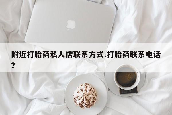 米非米索使用附近打胎药私人店联系方式.打胎药联系电话？