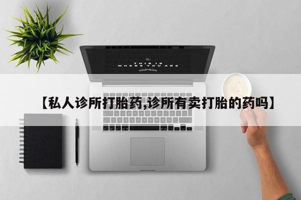 米非米索使用【私人诊所打胎药,诊所有卖打胎的药吗】