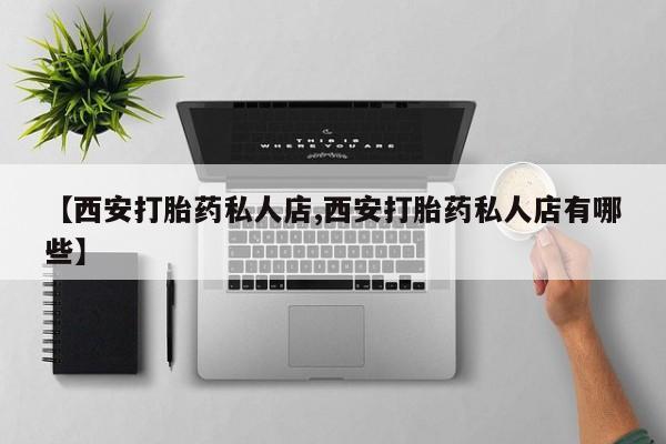 米非米索使用【西安打胎药私人店,西安打胎药私人店有哪些】