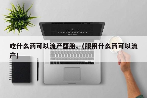 米非米索使用吃什么药可以流产堕胎、(服用什么药可以流产)
