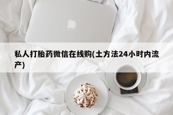 米非米索使用私人打胎药微信在线购(土方法24小时内流产)