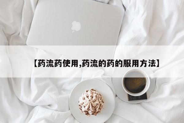 米非米索使用【药流药使用,药流的药的服用方法】