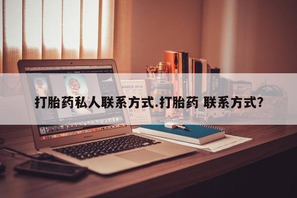 米非米索使用打胎药私人联系方式.打胎药 联系方式？