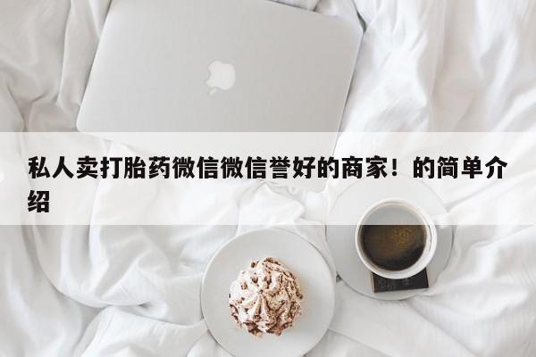 米非米索使用私人卖打胎药微信微信誉好的商家！的简单介绍