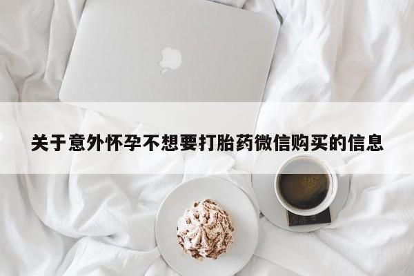 米非米索使用关于意外怀孕不想要打胎药微信购买的信息