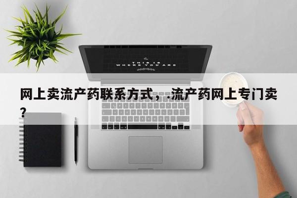 米非米索使用网上卖流产药联系方式，.流产药网上专门卖？