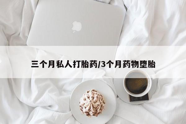 米非米索使用三个月私人打胎药/3个月药物堕胎