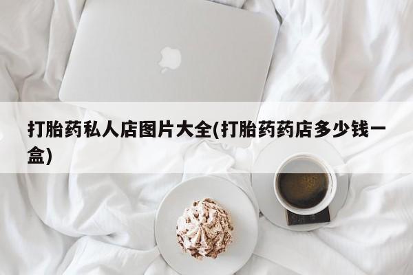 米非米索使用打胎药私人店图片大全(打胎药药店多少钱一盒)