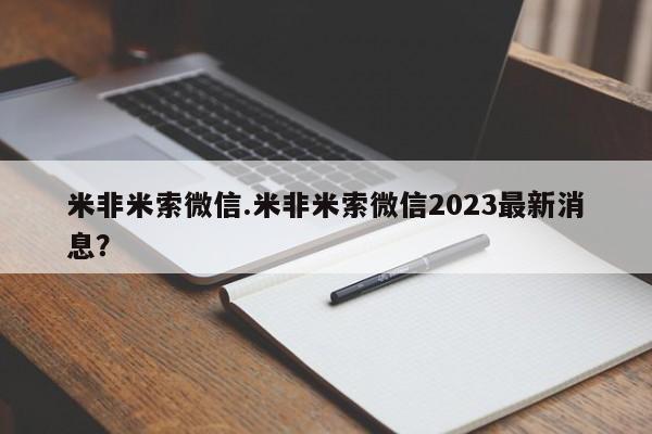 米非米索使用米非米索微信.米非米索微信2023最新消息？